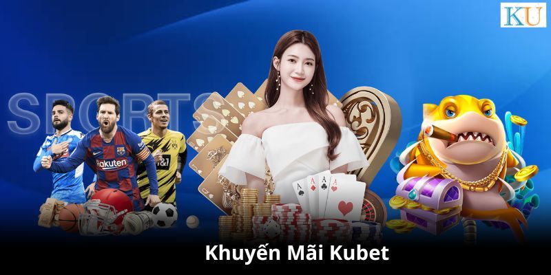 Chương trình khuyến mãi Kubet với tỷ lệ hoàn trả tiền cược khủng 